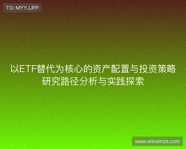 以ETF替代为核心的资产配置与投资策略研究路径分析与实践探索